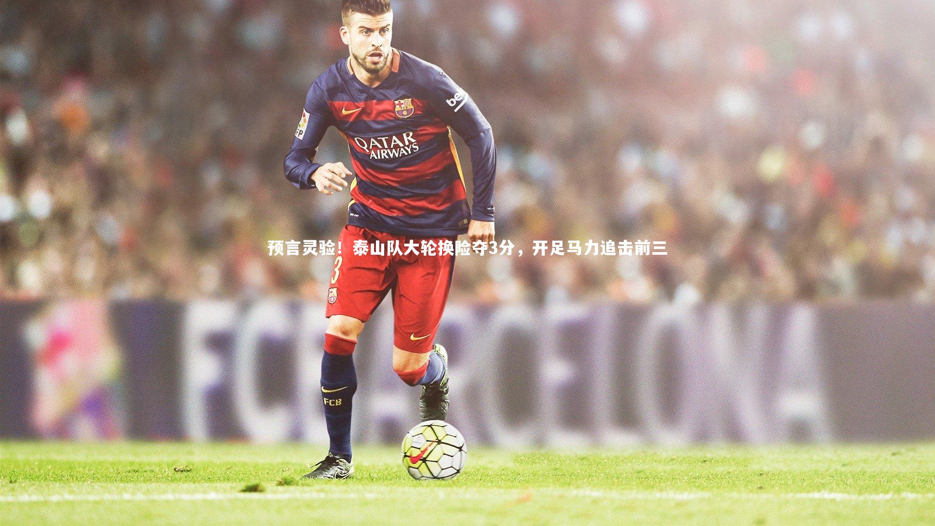 【fb体育】预言灵验！泰山队大轮换险夺3分，开足马力追击前三