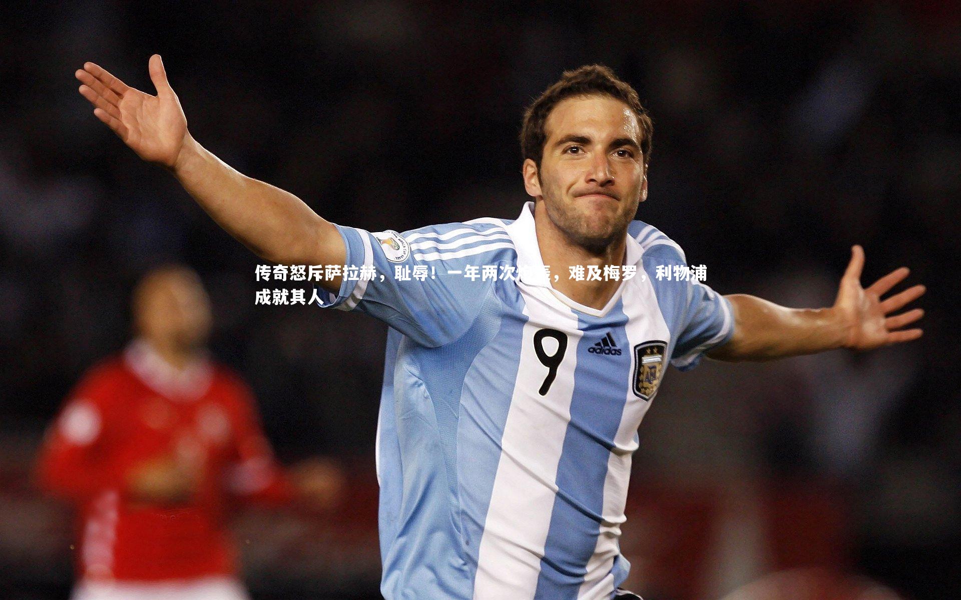 fbapp|传奇怒斥萨拉赫，耻辱！一年两次炮轰，难及梅罗，利物浦成就其人