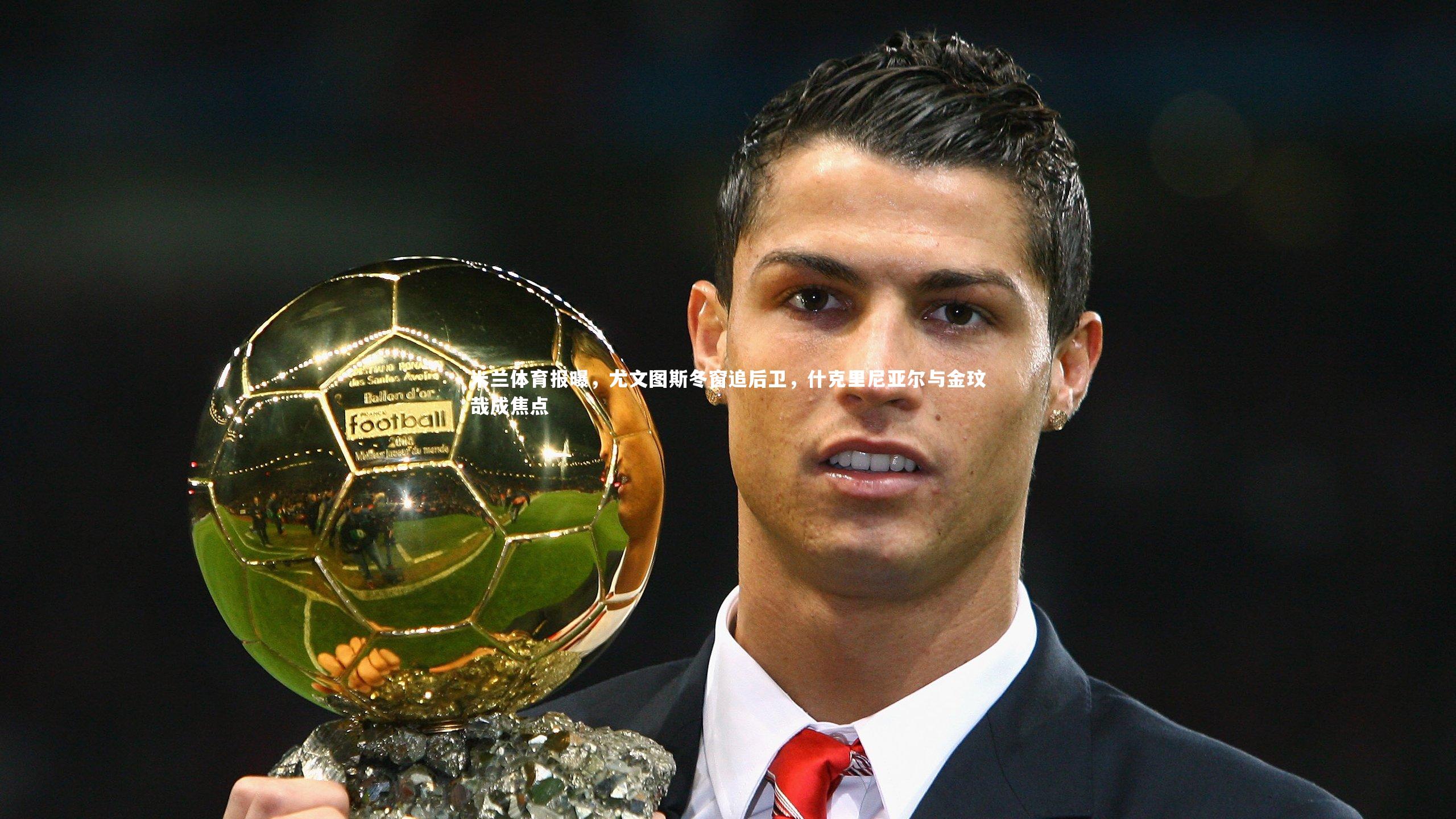 fbapp_米兰体育报曝，尤文图斯冬窗追后卫，什克里尼亚尔与金玟哉成焦点