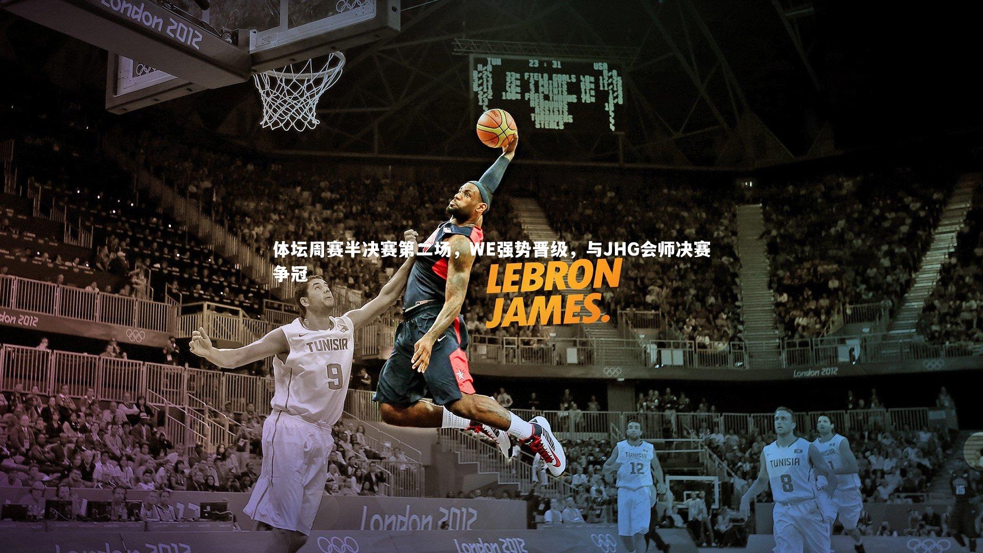 fb体育-体坛周赛半决赛第二场，WE强势晋级，与JHG会师决赛争冠